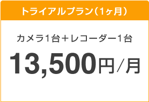 トライアルプラン(1ヶ月)カメラ1台＋レコーダー1台　13,500円/月