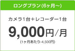 ロングプラン(6ヶ月以上)カメラ1台＋レコーダー1台　9,000円/月